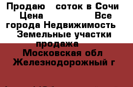 Продаю 6 соток в Сочи › Цена ­ 1 000 000 - Все города Недвижимость » Земельные участки продажа   . Московская обл.,Железнодорожный г.